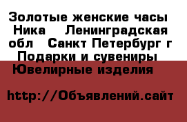 Золотые женские часы “Ника“ - Ленинградская обл., Санкт-Петербург г. Подарки и сувениры » Ювелирные изделия   